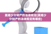 离婚少分财产的法律规定(离婚少分财产的法律规定有哪些)