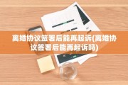 离婚协议签署后能再起诉(离婚协议签署后能再起诉吗)