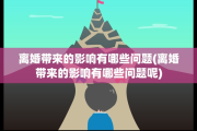 离婚带来的影响有哪些问题(离婚带来的影响有哪些问题呢)