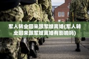 军人转业回来跟军嫂离婚(军人转业回来跟军嫂离婚有影响吗)