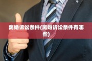 离婚诉讼条件(离婚诉讼条件有哪些)