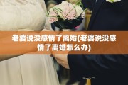 老婆说没感情了离婚(老婆说没感情了离婚怎么办)