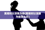 离婚时以没钱为由(离婚时以没钱为由怎么办)
