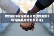 媳妇殴打辱骂婆婆离婚(媳妇殴打辱骂婆婆离婚怎么处理)