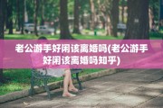 老公游手好闲该离婚吗(老公游手好闲该离婚吗知乎)