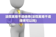 法院离婚不请律师(法院离婚不请律师可以吗)