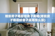 婚前房子婚后给妻子离婚(婚前房子婚后给妻子离婚怎么算)