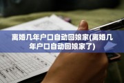 离婚几年户口自动回娘家(离婚几年户口自动回娘家了)
