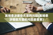 离婚牵涉哪些方面的问题(离婚牵涉哪些方面的问题最重要)