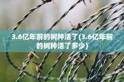 3.6亿年前的树种活了(3.6亿年前的树种活了多少)