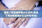 离婚了再结婚需要什么证件(离婚了再结婚需要什么证件和手续)