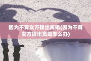 因为不育女方提出离婚(因为不育女方提出离婚怎么办)