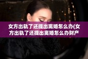 女方出轨了还提出离婚怎么办(女方出轨了还提出离婚怎么办财产)