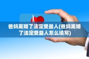 爸妈离婚了法定受益人(爸妈离婚了法定受益人怎么填写)