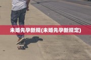 未婚先孕新规(未婚先孕新规定)