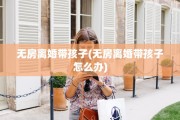 无房离婚带孩子(无房离婚带孩子怎么办)