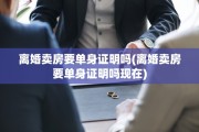 离婚卖房要单身证明吗(离婚卖房要单身证明吗现在)