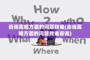咨询离婚方面的问题找谁(咨询离婚方面的问题找谁咨询)