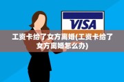 工资卡给了女方离婚(工资卡给了女方离婚怎么办)