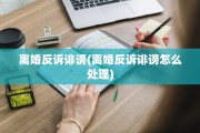 离婚反诉诽谤(离婚反诉诽谤怎么处理)
