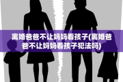 离婚爸爸不让妈妈看孩子(离婚爸爸不让妈妈看孩子犯法吗)