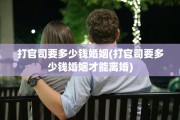 打官司要多少钱婚姻(打官司要多少钱婚姻才能离婚)
