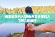 未离婚跟别人同居(未离婚跟别人同居会违法吗)