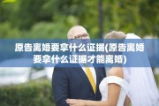 原告离婚要拿什么证据(原告离婚要拿什么证据才能离婚)