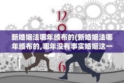 新婚姻法哪年颁布的(新婚姻法哪年颁布的,哪年没有事实婚姻这一说)