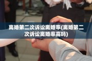 离婚第二次诉讼离婚率(离婚第二次诉讼离婚率高吗)