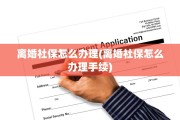 离婚社保怎么办理(离婚社保怎么办理手续)