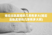 婚后出轨离婚的几率有多大(婚后出轨离婚的几率有多大啊) 婚后出轨离婚的几率有多大(婚后出轨离婚的几率有多大啊)