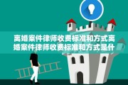 离婚案件律师收费标准和方式离婚案件律师收费标准和方式是什么