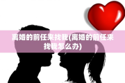 离婚的前任来找我(离婚的前任来找我怎么办)