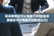 起诉离婚状可以电脑打印吗(起诉离婚状可以电脑打印吗怎么打)