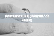 离婚村里会知道吗(离婚村里人会知道吗)