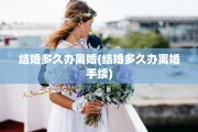 结婚多久办离婚(结婚多久办离婚手续)