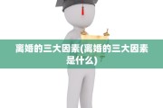 离婚的三大因素(离婚的三大因素是什么)