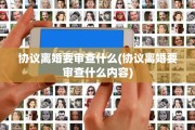 协议离婚要审查什么(协议离婚要审查什么内容)