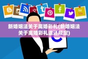 新婚姻法关于离婚彩礼(新婚姻法关于离婚彩礼退还规定)