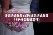 法定结婚年龄18岁(法定结婚年龄18岁什么时候实行)