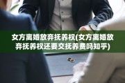 女方离婚放弃抚养权(女方离婚放弃抚养权还要交抚养费吗知乎)