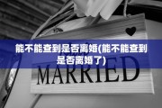 能不能查到是否离婚(能不能查到是否离婚了)