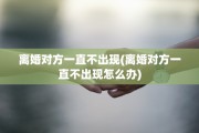 离婚对方一直不出现(离婚对方一直不出现怎么办)