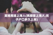 离婚再嫁上海人(再婚嫁上海人,孩子户口多久上来)