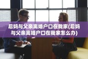 后妈与父亲离婚户口在我家(后妈与父亲离婚户口在我家怎么办)