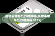 离婚手续怎么办理流程(离婚手续怎么办理流程2025)