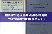 婚内财产协议需要公证吗(婚内财产协议需要公证吗 怎么公正)