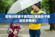 离婚小孩要不要罚款(离婚孩子要给抚养费吗)