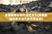 夫妻离婚后男方诅咒女方(夫妻离婚后男方诅咒女方怎么办)